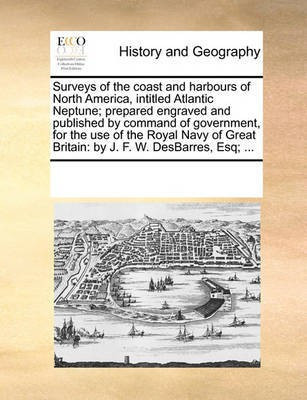 Surveys of the Coast and Harbours of North America, Intitled Atlantic Neptune; Prepared Engraved and Published by Command of Government, for the Use of the Royal Navy of Great Britain(English, Paperback, Multiple Contributors) Surveys of the Coast and Harbours of North America, Intitled Atlantic Neptune; Prepared Engraved and Published by Command of Government, for the Use of the Royal Navy of Great Britain(English, Paperback, Multiple Contributors)