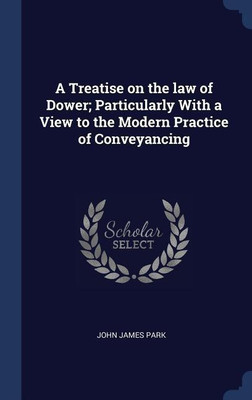 A Treatise on the law of Dower; Particularly With a View to the Modern Practice of Conveyancing(English, Hardcover, Park John James)