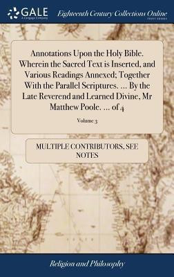 Annotations Upon the Holy Bible. Wherein the Sacred Text is Inserted, and Various Readings Annexed; Together With the Parallel Scriptures. ... By the Late Reverend and Learned Divine, Mr Matthew Poole. ... of 4; Volume 3(English, Hardcover, Multiple Contributors)