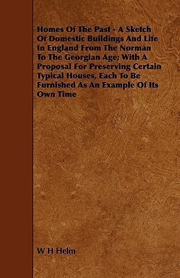 Homes Of The Past - A Sketch Of Domestic Buildings And Life In England From The Norman To The Georgian Age; With A Proposal For Preserving Certain Typical Houses, Each To Be Furnished As An Example Of Its Own Time(English, Paperback, Helm W H) Homes Of The Past - A Sketch Of Domestic Buildings And Life In England From The Norman To The Georgian Age; With A Proposal For Preserving Certain Typical Houses, Each To Be Furnished As An Example Of Its Own Time(English, Paperback, Helm W H)