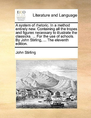 A System of Rhetoric. in a Method Entirely New. Containing All the Tropes and Figures Necessary to Illustrate the Classicks. ... for the Use of Schools. by John Stirling, ... the Eleventh Edition.(English, Paperback, Stirling John) A System of Rhetoric. in a Method Entirely New. Containing All the Tropes and Figures Necessary to Illustrate the Classicks. ... for the Use of Schools. by John Stirling, ... the Eleventh Edition.(English, Paperback, Stirling John)