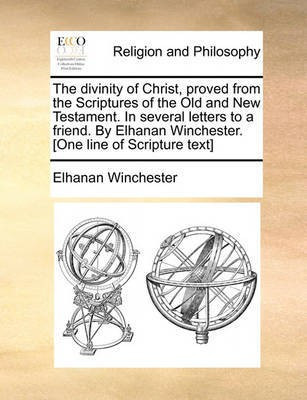The Divinity of Christ, Proved from the Scriptures of the Old and New Testament. in Several Letters to a Friend. by Elhanan Winchester. [One Line of Scripture Text](English, Paperback, Winchester Elhanan)