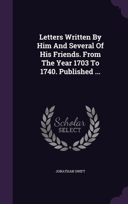 Letters Written By Him And Several Of His Friends. From The Year 1703 To 1740. Published ...(English, Hardcover, Swift Jonathan)