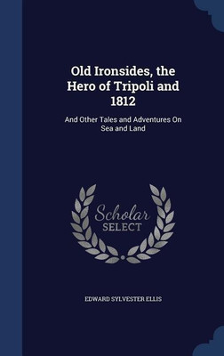 Old Ironsides, the Hero of Tripoli and 1812(English, Hardcover, Ellis Edward Sylvester)