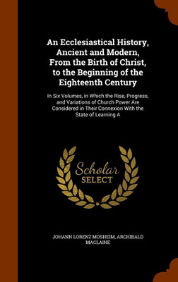 An Ecclesiastical History, Ancient and Modern, From the Birth of Christ, to the Beginning of the Eighteenth Century(English, Hardcover, Mosheim Johann Lorenz)