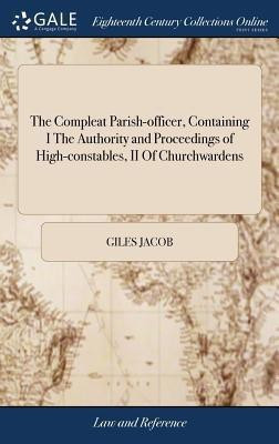 The Compleat Parish-officer, Containing I The Authority and Proceedings of High-constables, II Of Churchwardens(English, Hardcover, Jacob Giles)
