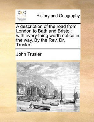 A Description of the Road from London to Bath and Bristol; With Every Thing Worth Notice in the Way. by the Rev. Dr. Trusler.(English, Paperback, Trusler John)