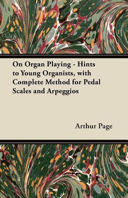 On Organ Playing - Hints to Young Organists, with Complete Method for Pedal Scales and Arpeggios(English, Paperback, Page Arthur)