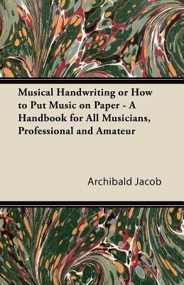 Musical Handwriting or How to Put Music on Paper - A Handbook for All Musicians, Professional and Amateur(English, Paperback, Jacob Archibald)
