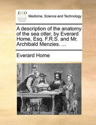 A Description of the Anatomy of the Sea Otter, by Everard Home, Esq. F.R.S. and Mr. Archibald Menzies. ...(English, Paperback, Home Everard)