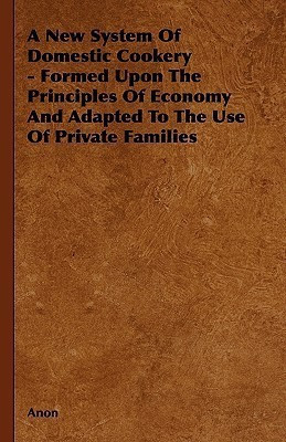 A New System Of Domestic Cookery - Formed Upon The Principles Of Economy And Adapted To The Use Of Private Families(English, Hardcover, Anon)