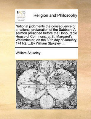 National Judgments the Consequence of a National Profanation of the Sabbath. a Sermon Preached Before the Honourable House of Commons, at St. Margaret's, Westminster; On the 30th Day of January, 1741-2. ...by William Stukeley, ...(English, Paperback, Stukeley William) National Judgments the Consequence of a National Profanation of the Sabbath. a Sermon Preached Before the Honourable House of Commons, at St. Margaret's, Westminster; On the 30th Day of January, 1741-2. ...by William Stukeley, ...(English, Paperback, Stukeley William)