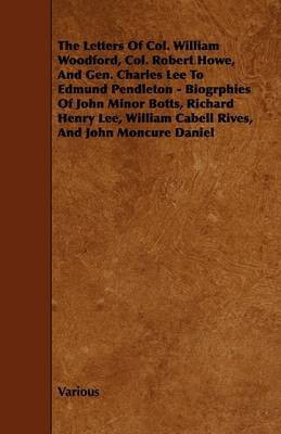The Letters Of Col. William Woodford, Col. Robert Howe, And Gen. Charles Lee To Edmund Pendleton - Biogrphies Of John Minor Botts, Richard Henry Lee, William Cabell Rives, And John Moncure Daniel(English, Paperback, Various) The Letters Of Col. William Woodford, Col. Robert Howe, And Gen. Charles Lee To Edmund Pendleton - Biogrphies Of John Minor Botts, Richard Henry Lee, William Cabell Rives, And John Moncure Daniel(English, Paperback, Various)