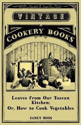 Leaves From Our Tuscan Kitchen; Or, How To Cook Vegetables(English, Paperback, Ross Janet)