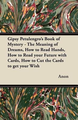 Gipsy Petulengro's Book of Mystery - The Meaning of Dreams, How to Read Hands, How to Read Your Future with Cards, How to Cut the Cards to Get Your Wish(English, Paperback, Anon) Gipsy Petulengro's Book of Mystery - The Meaning of Dreams, How to Read Hands, How to Read Your Future with Cards, How to Cut the Cards to Get Your Wish(English, Paperback, Anon)
