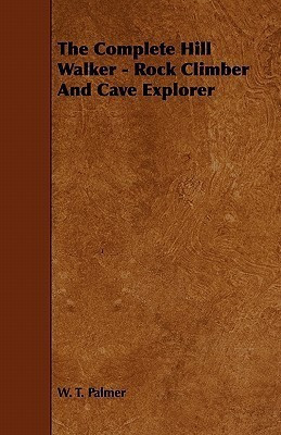 The Complete Hill Walker - Rock Climber And Cave Explorer(English, Paperback, Palmer W. T.)