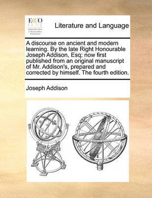 A Discourse on Ancient and Modern Learning. by the Late Right Honourable Joseph Addison, Esq; Now First Published from an Original Manuscript of Mr. Addison's, Prepared and Corrected by Himself. the Fourth Edition.(English, Paperback, Addison Joseph) A Discourse on Ancient and Modern Learning. by the Late Right Honourable Joseph Addison, Esq; Now First Published from an Original Manuscript of Mr. Addison's, Prepared and Corrected by Himself. the Fourth Edition.(English, Paperback, Addison Joseph)
