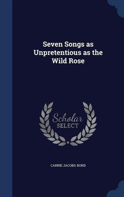 Seven Songs as Unpretentious as the Wild Rose(English, Hardcover, Jacobs-Bond Carrie)