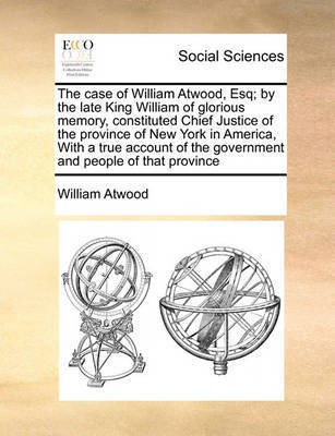 The Case of William Atwood, Esq; By the Late King William of Glorious Memory, Constituted Chief Justice of the Province of New York in America, with a True Account of the Government and People of That Province(English, Paperback, Atwood William) The Case of William Atwood, Esq; By the Late King William of Glorious Memory, Constituted Chief Justice of the Province of New York in America, with a True Account of the Government and People of That Province(English, Paperback, Atwood William)