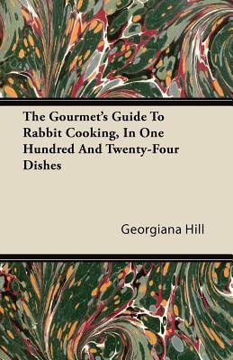 The Gourmet's Guide To Rabbit Cooking, In One Hundred And Twenty-Four Dishes(English, Paperback, Hill Georgiana)