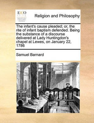 The Infant's Cause Pleaded; Or, the Rite of Infant Baptism Defended. Being the Substance of a Discourse Delivered at Lady Huntingdon's Chapel at Lewes, on January 22, 1786(English, Paperback, Barnard Samuel) The Infant's Cause Pleaded; Or, the Rite of Infant Baptism Defended. Being the Substance of a Discourse Delivered at Lady Huntingdon's Chapel at Lewes, on January 22, 1786(English, Paperback, Barnard Samuel)