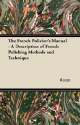 The French Polisher's Manual - A Description of French Polishing Methods and Technique(English, Paperback, Anon)