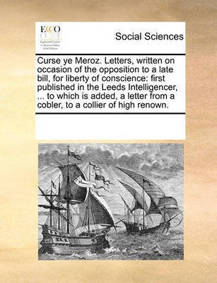 Curse Ye Meroz. Letters, Written on Occasion of the Opposition to a Late Bill, for Liberty of Conscience(English, Paperback, Multiple Contributors)