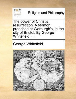 The Power of Christ's Resurrection. a Sermon Preached at Werburgh's, in the City of Bristol. by George Whitefield. ...(English, Paperback, Whitefield George)