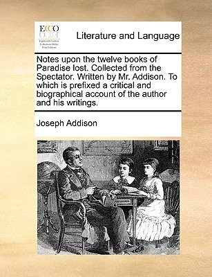 Notes Upon the Twelve Books of Paradise Lost. Collected from the Spectator. Written by Mr. Addison. to Which Is Prefixed a Critical and Biographical Account of the Author and His Writings.(English, Paperback, Addison Joseph) Notes Upon the Twelve Books of Paradise Lost. Collected from the Spectator. Written by Mr. Addison. to Which Is Prefixed a Critical and Biographical Account of the Author and His Writings.(English, Paperback, Addison Joseph)