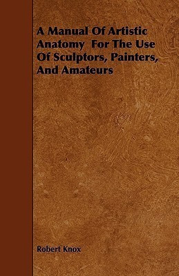 A Manual Of Artistic Anatomy For The Use Of Sculptors, Painters, And Amateurs(English, Paperback, Knox Robert)