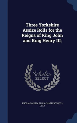 Three Yorkshire Assize Rolls for the Reigns of King John and King Henry III;(English, Hardcover, Regis England Curia)