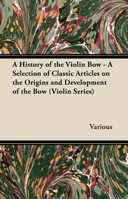 A History of the Violin Bow - A Selection of Classic Articles on the Origins and Development of the Bow (Violin Series)(English, Paperback, Various)