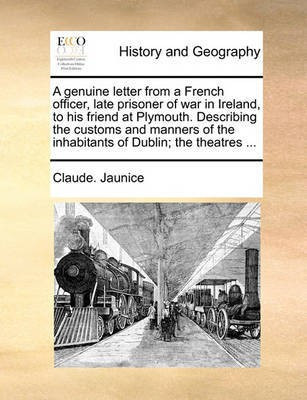 A Genuine Letter from a French Officer, Late Prisoner of War in Ireland, to His Friend at Plymouth. Describing the Customs and Manners of the Inhabitants of Dublin; The Theatres ...(English, Paperback, Jaunice Claude)