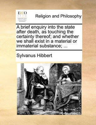 A Brief Enquiry Into the State After Death, as Touching the Certainty Thereof; And Whether We Shall Exist in a Material or Immaterial Substance; ...(English, Paperback, Hibbert Sylvanus)