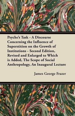 Psyche's Task - A Discourse Concerning the Influence of Superstition on the Growth of Institutions - Second Edition, Revised and Enlarged to Which is Added, The Scope of Social Anthropology, An Inaugural Lecture(English, Paperback, Frazer James George Sir)