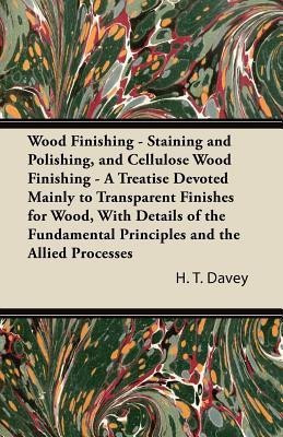 Wood Finishing - Staining and Polishing, and Cellulose Wood Finishing - A Treatise Devoted Mainly to Transparent Finishes for Wood, With Details of the Fundamental Principles and the Allied Processes(English, Paperback, Davey H. T.)