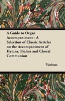 A Guide to Organ Accompaniment - A Selection of Classic Articles on the Accompaniment of Hymns, Psalms and Choral Communion(English, Paperback, Various)