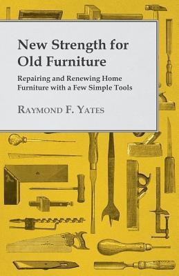 New Strength for Old Furniture - Repairing and Renewing Home Furniture with a Few Simple Tools(English, Paperback, Yates Raymond F.)