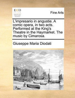 L'Impresario in Angustie. a Comic Opera, in Two Acts. Performed at the King's Theatre in the Haymarket. the Music by Cimarosa.(English, Paperback, Diodati Giuseppe Maria)