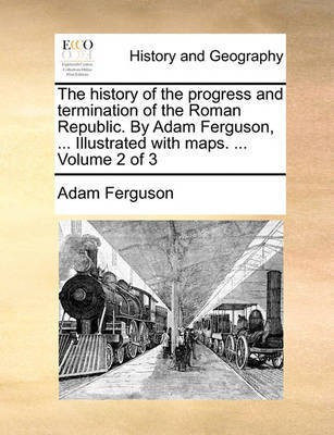 The history of the progress and termination of the Roman Republic. By Adam Ferguson, ... Illustrated with maps. ... Volume 2 of 3(English, Paperback, Ferguson Adam)
