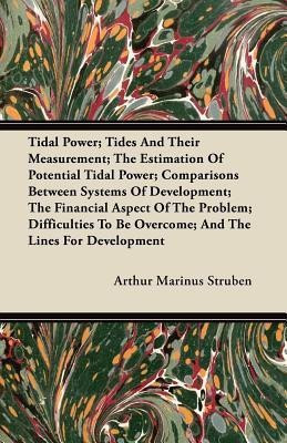 Tidal Power; Tides And Their Measurement; The Estimation Of Potential Tidal Power; Comparisons Between Systems Of Development; The Financial Aspect Of The Problem; Difficulties To Be Overcome; And The Lines For Development(English, Paperback, Struben Arthur Marinus)