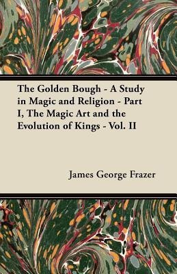The Golden Bough - A Study in Magic and Religion - Part I, The Magic Art and the Evolution of Kings - Vol. II(English, Paperback, Frazer James George Sir)