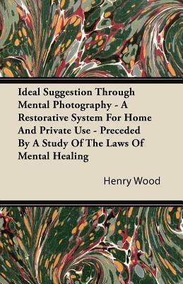 Ideal Suggestion Through Mental Photography - A Restorative System For Home And Private Use - Preceded By A Study Of The Laws Of Mental Healing(English, Paperback, Wood Henry)