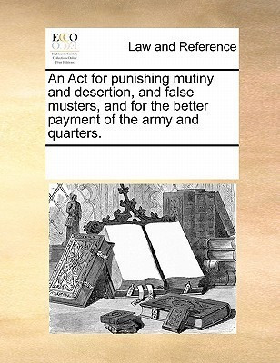 An ACT for Punishing Mutiny and Desertion, and False Musters, and for the Better Payment of the Army and Quarters.(English, Paperback, Multiple Contributors)