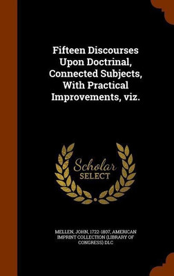 Fifteen Discourses Upon Doctrinal, Connected Subjects, With Practical Improvements, viz.(English, Hardcover, Mellen John)