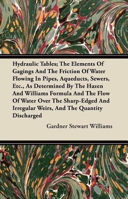 Hydraulic Tables; The Elements Of Gagings And The Friction Of Water Flowing In Pipes, Aqueducts, Sewers, Etc., As Determined By The Hazen And Williams Formula And The Flow Of Water Over The Sharp-Edged And Irregular Weirs, And The Quantity Discharged(English, Paperback, Williams Gardner Stewart) Hydraulic Tables; The Elements Of Gagings And The Friction Of Water Flowing In Pipes, Aqueducts, Sewers, Etc., As Determined By The Hazen And Williams Formula And The Flow Of Water Over The Sharp-Edged And Irregular Weirs, And The Quantity Discharged(English, Paperback, Williams Gardner Stewart)
