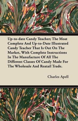 Up-to-date Candy Teacher; The Most Complete And Up-to-Date Illustrated Candy Teacher That Is Out On The Market, With Complete Instructions In The Manufacture Of All The Different Classes Of Candy Made For The Wholesale And Reatail Trade.(English, Paperback, Apell Charles) Up-to-date Candy Teacher; The Most Complete And Up-to-Date Illustrated Candy Teacher That Is Out On The Market, With Complete Instructions In The Manufacture Of All The Different Classes Of Candy Made For The Wholesale And Reatail Trade.(English, Paperback, Apell Charles)