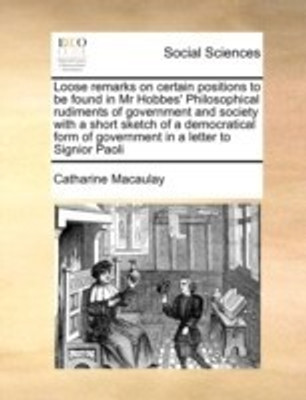 Loose Remarks on Certain Positions to Be Found in MR Hobbes' Philosophical Rudiments of Government and Society with a Short Sketch of a Democratical Form of Government in a Letter to Signior Paoli(English, Paperback, Macaulay Catharine)