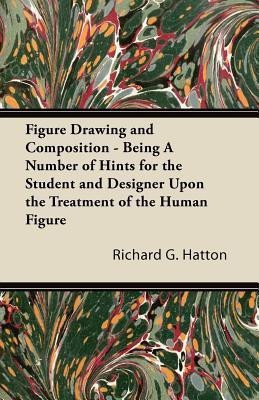Figure Drawing and Composition - Being A Number of Hints for the Student and Designer Upon the Treatment of the Human Figure(English, Paperback, Hatton Richard G.)