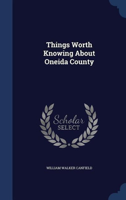 Things Worth Knowing About Oneida County(English, Hardcover, Canfield William Walker)
